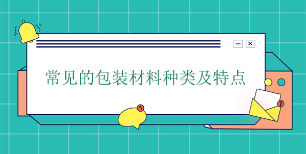 常見的包裝材料種類及特點 常見的包裝材料種類及特點